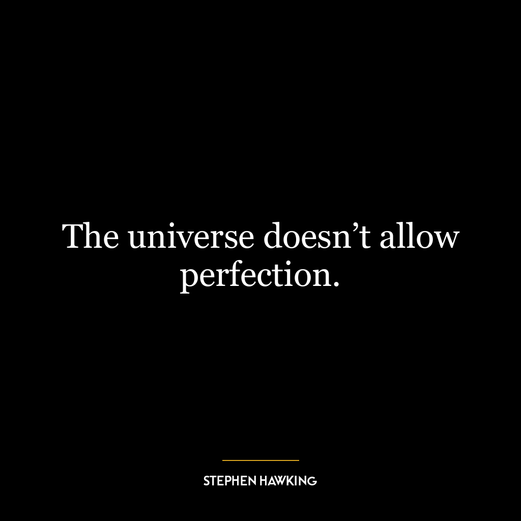 The universe doesn’t allow perfection.