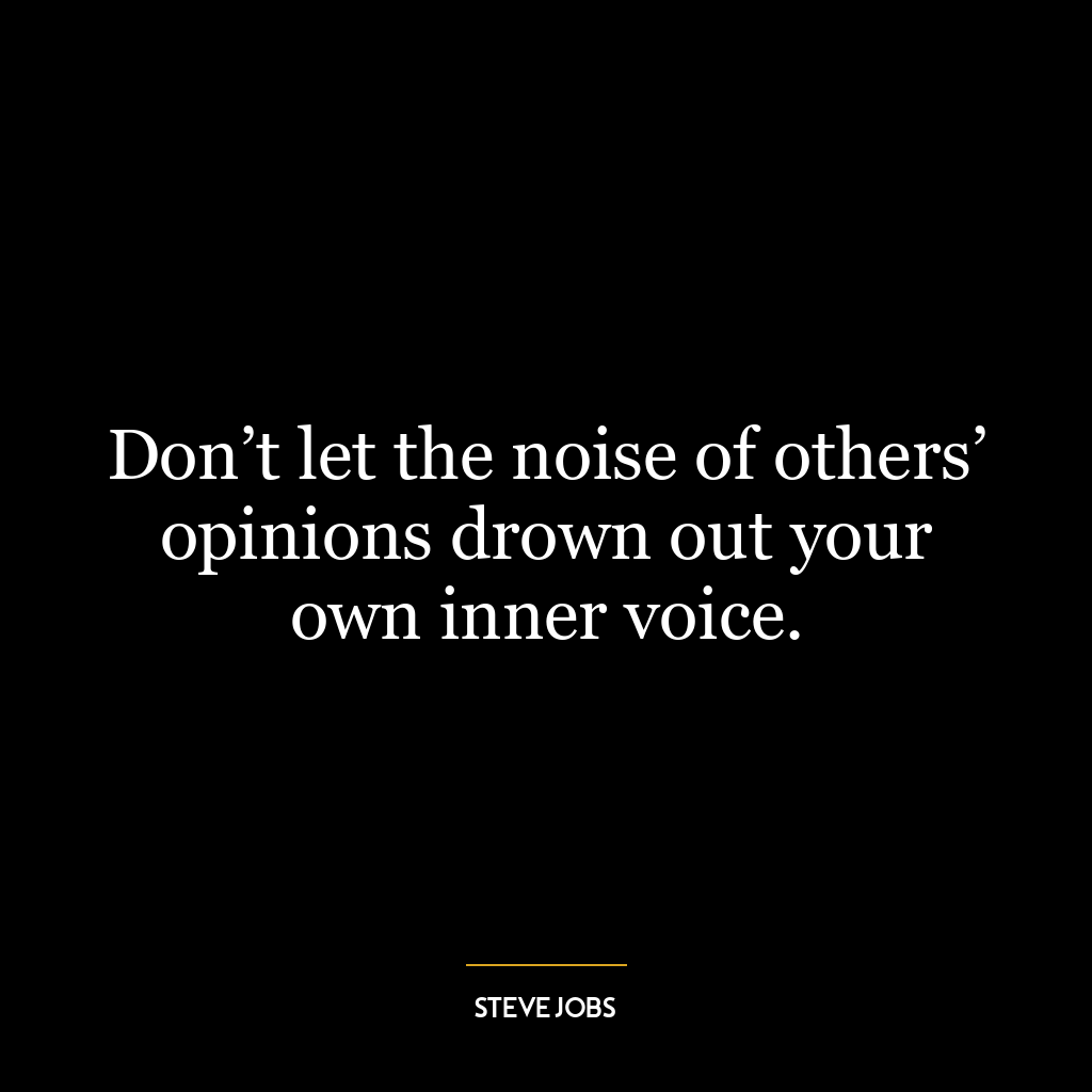 Don’t let the noise of others’ opinions drown out your own inner voice.