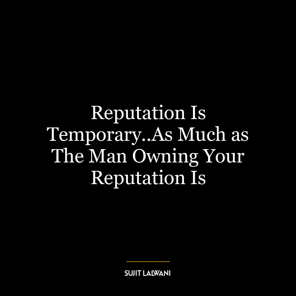 Reputation Is Temporary..As Much as The Man Owning Your Reputation Is