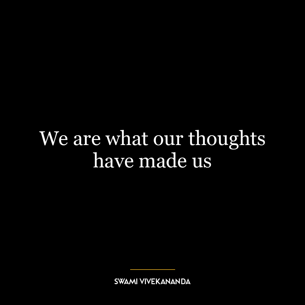 We are what our thoughts have made us