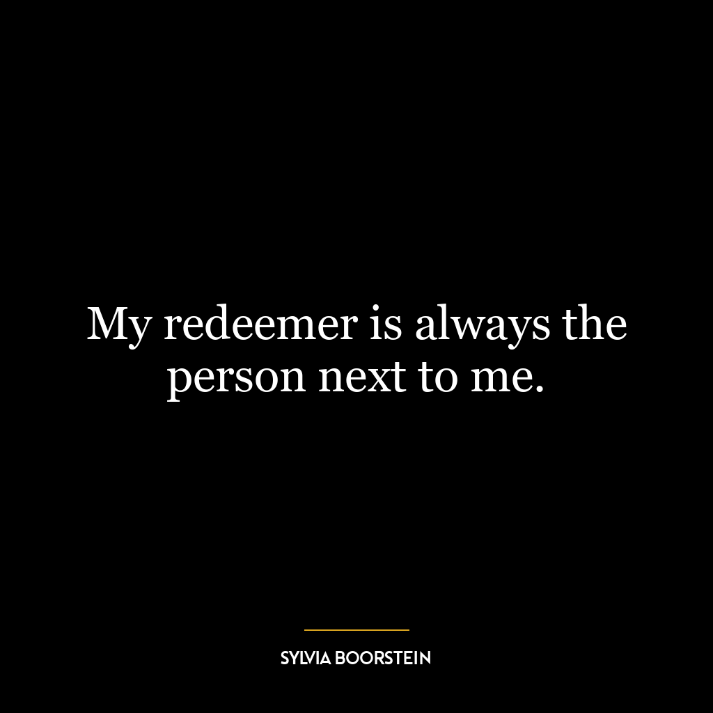 My redeemer is always the person next to me.