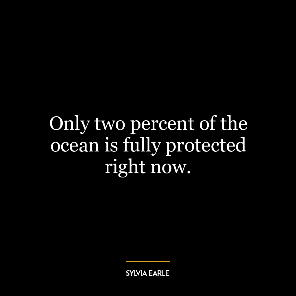 Only two percent of the ocean is fully protected right now.