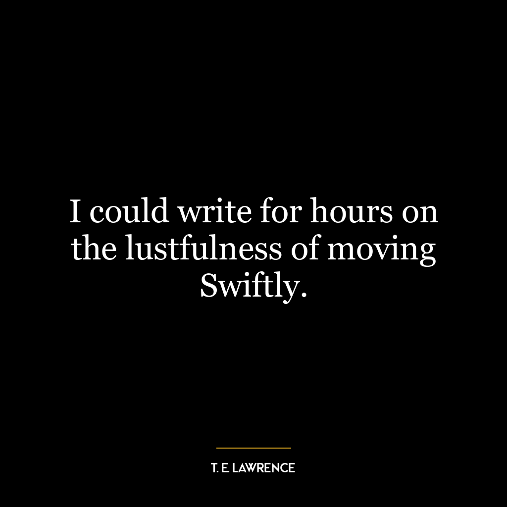 I could write for hours on the lustfulness of moving Swiftly.