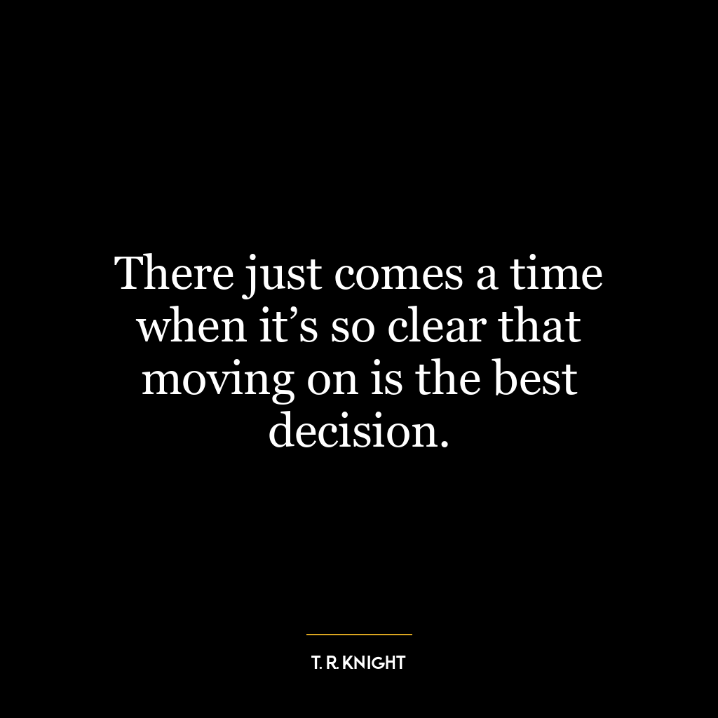 There just comes a time when it’s so clear that moving on is the best decision.