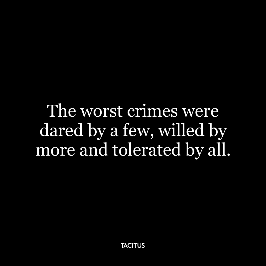 The worst crimes were dared by a few, willed by more and tolerated by all.