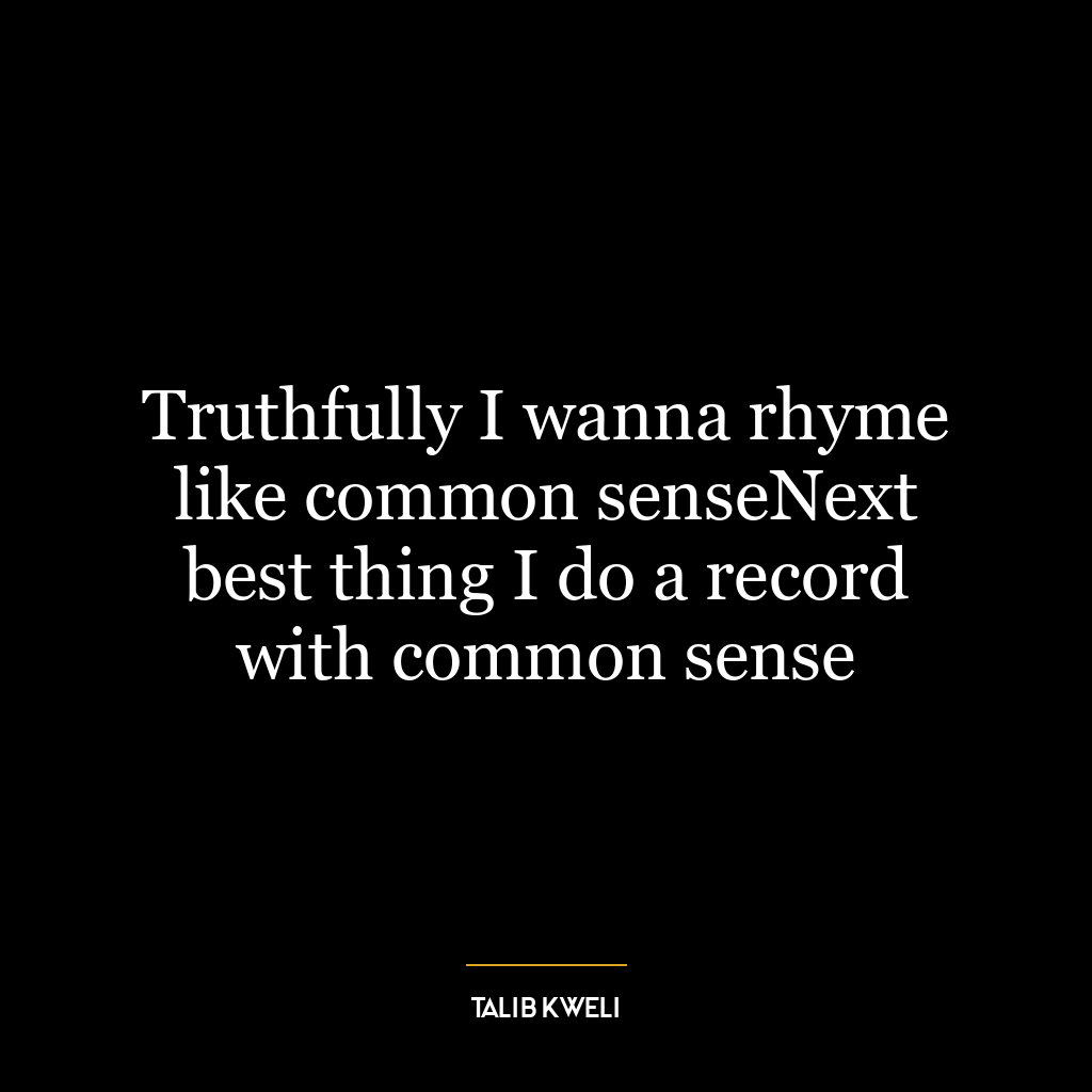 Truthfully I wanna rhyme like common senseNext best thing I do a record with common sense