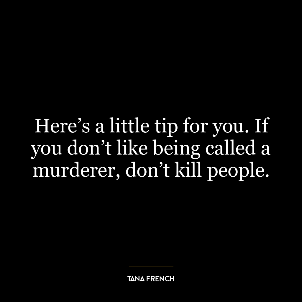 Here’s a little tip for you. If you don’t like being called a murderer, don’t kill people.