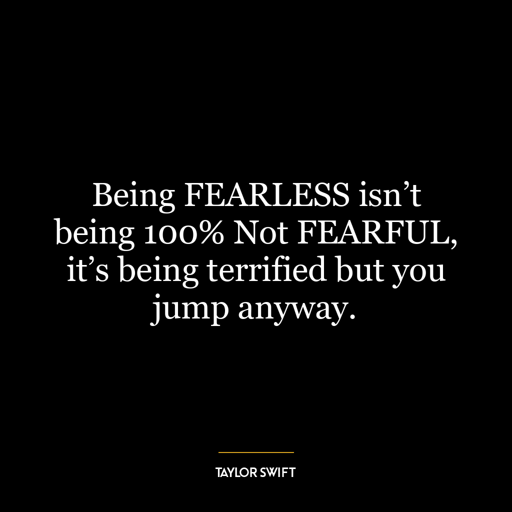 Being FEARLESS isn’t being 100% Not FEARFUL, it’s being terrified but you jump anyway.