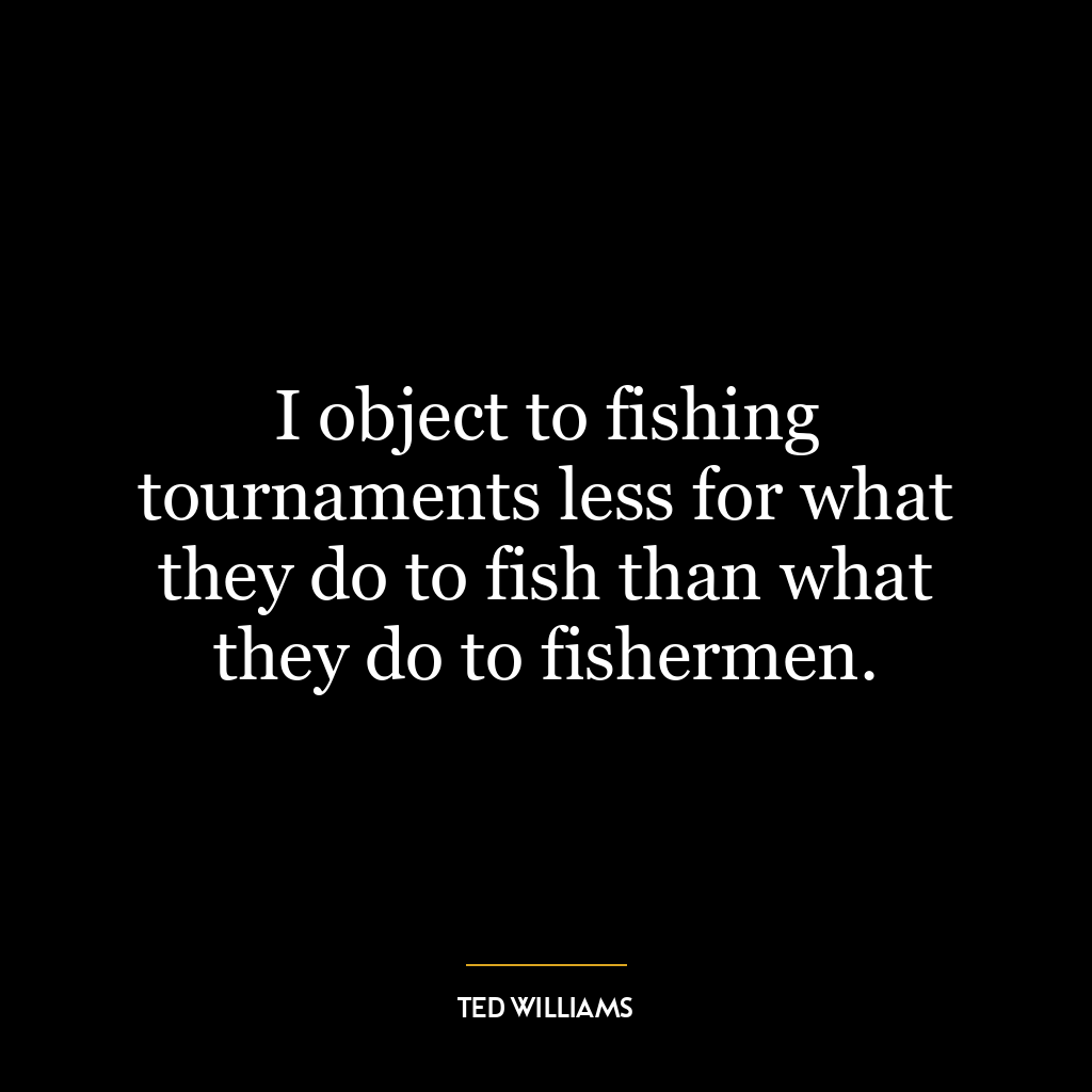 I object to fishing tournaments less for what they do to fish than what they do to fishermen.