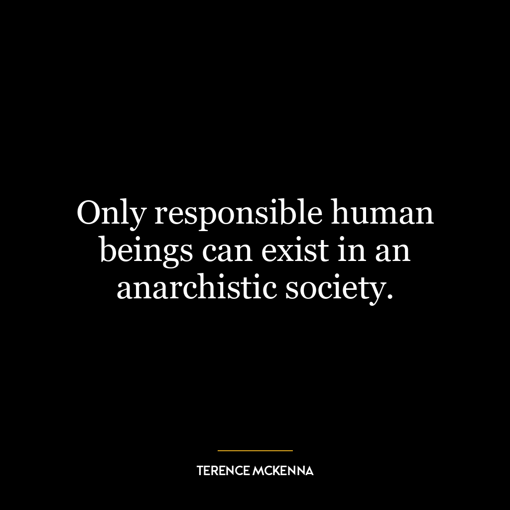 Only responsible human beings can exist in an anarchistic society.