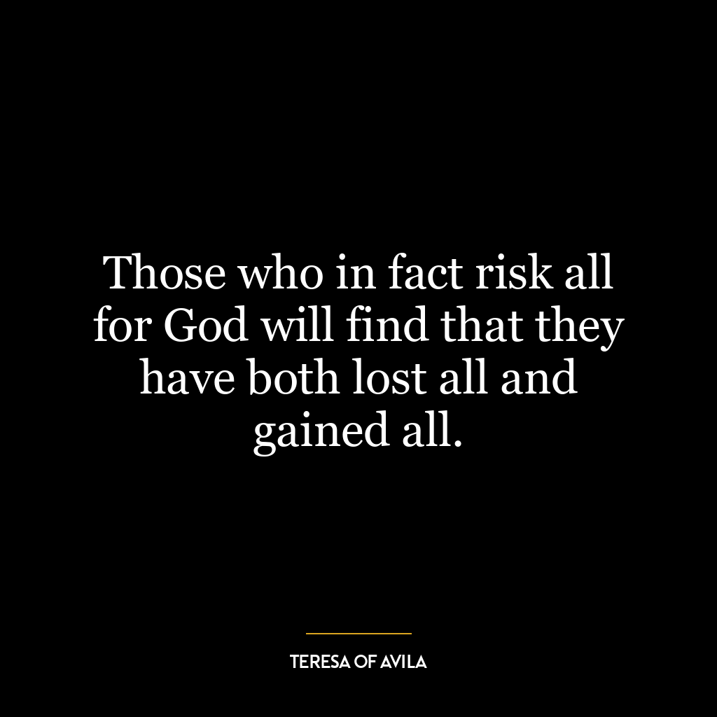 Those who in fact risk all for God will find that they have both lost all and gained all.