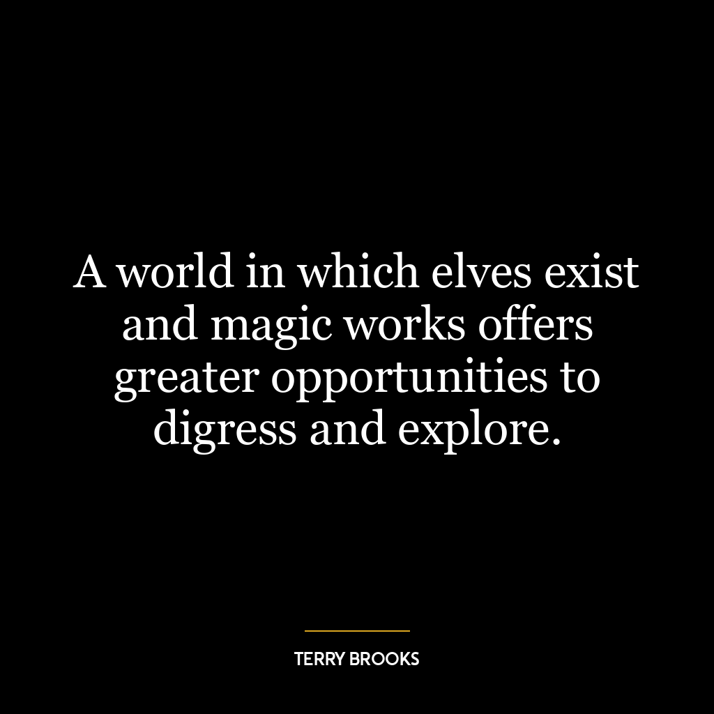 A world in which elves exist and magic works offers greater opportunities to digress and explore.