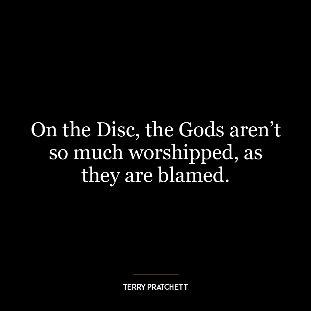 On the Disc, the Gods aren’t so much worshipped, as they are blamed.