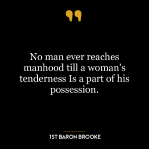 No man ever reaches manhood till a woman’s tenderness Is a part of his possession.