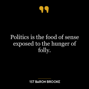 Politics is the food of sense exposed to the hunger of folly.