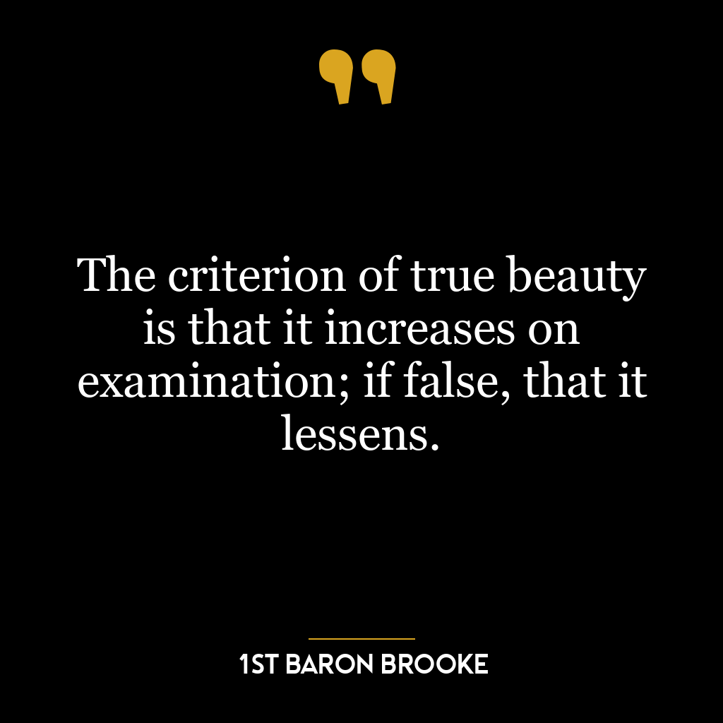 The criterion of true beauty is that it increases on examination; if false, that it lessens.