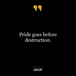 Pride goes before destruction.