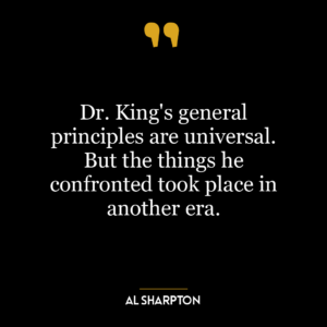 Dr. King’s general principles are universal. But the things he confronted took place in another era.