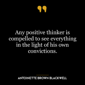 Any positive thinker is compelled to see everything in the light of his own convictions.