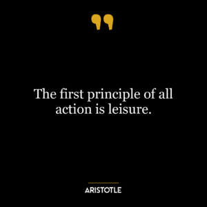 The first principle of all action is leisure.