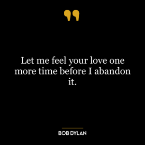 Let me feel your love one more time before I abandon it.