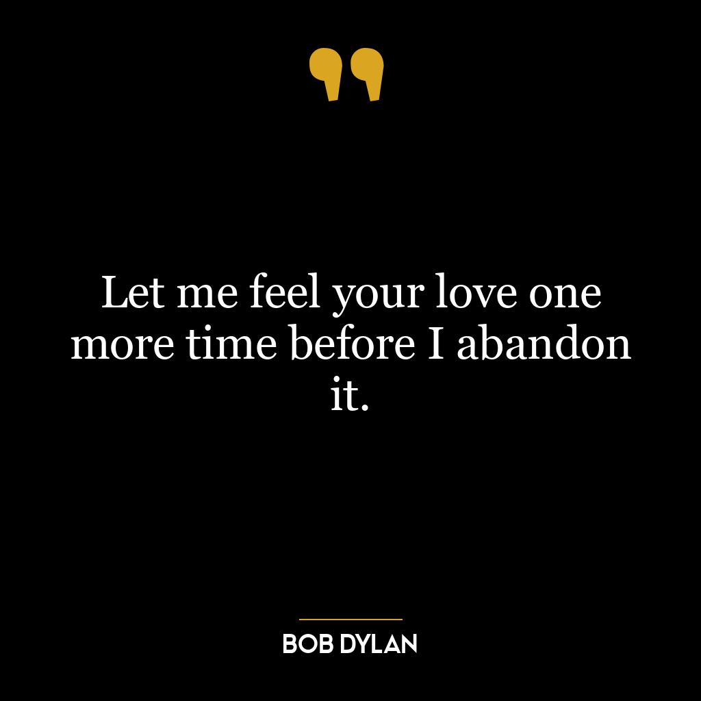 Let me feel your love one more time before I abandon it.