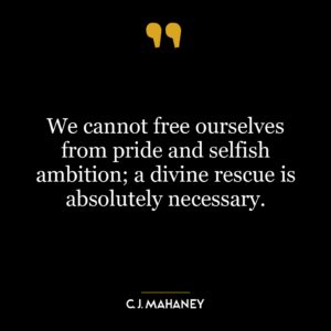 We cannot free ourselves from pride and selfish ambition; a divine rescue is absolutely necessary.