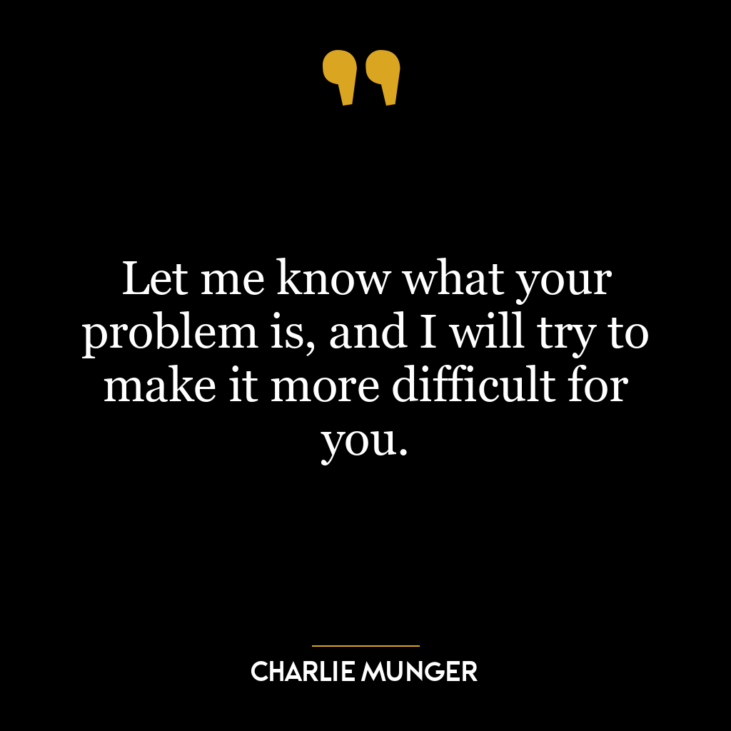 Let me know what your problem is, and I will try to make it more difficult for you.