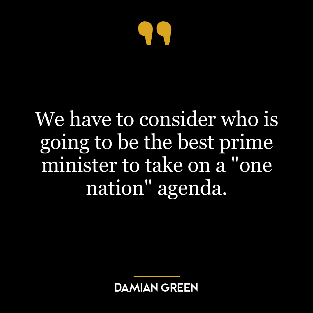 We have to consider who is going to be the best prime minister to take on a “one nation” agenda.