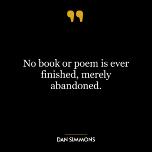 No book or poem is ever finished, merely abandoned.