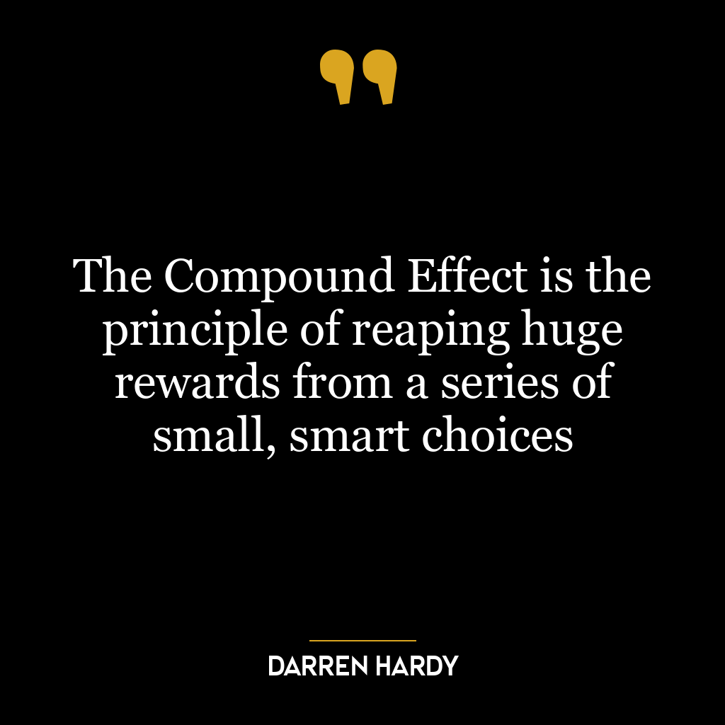 The Compound Effect is the principle of reaping huge rewards from a series of small, smart choices