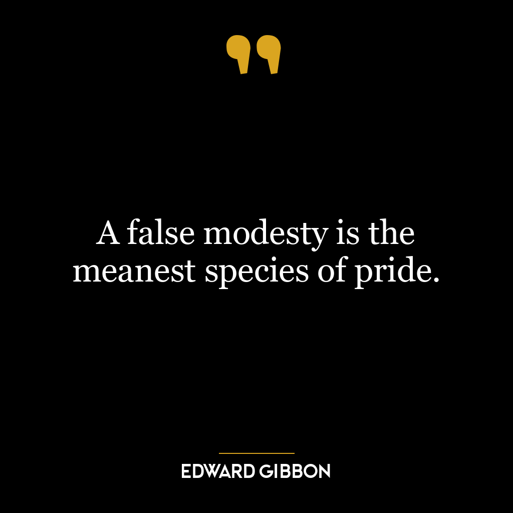 A false modesty is the meanest species of pride.