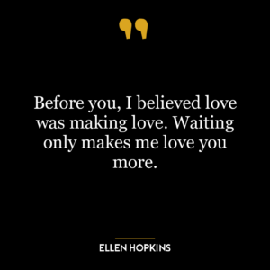 Before you, I believed love was making love. Waiting only makes me love you more.