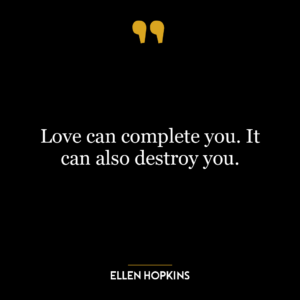 Love can complete you. It can also destroy you.