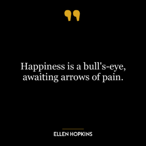 Happiness is a bull’s-eye, awaiting arrows of pain.