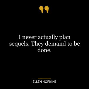 I never actually plan sequels. They demand to be done.