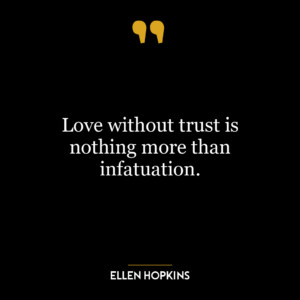 Love without trust is nothing more than infatuation.