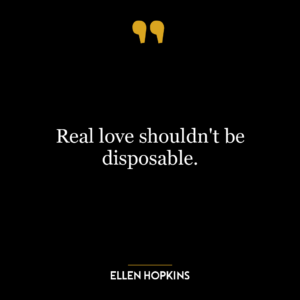 Real love shouldn't be disposable.