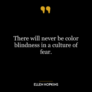 There will never be color blindness in a culture of fear.