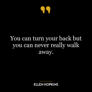 You can turn your back but you can never really walk away.