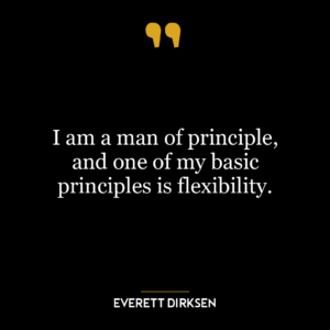 I am a man of principle, and one of my basic principles is flexibility.