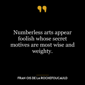 Numberless arts appear foolish whose secret motives are most wise and weighty.