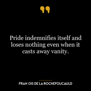 Pride indemnifies itself and loses nothing even when it casts away vanity.