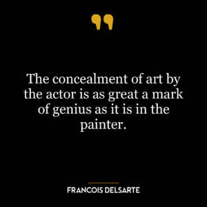 The concealment of art by the actor is as great a mark of genius as it is in the painter.