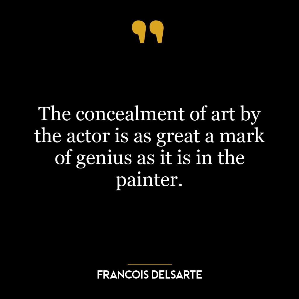 The concealment of art by the actor is as great a mark of genius as it is in the painter.