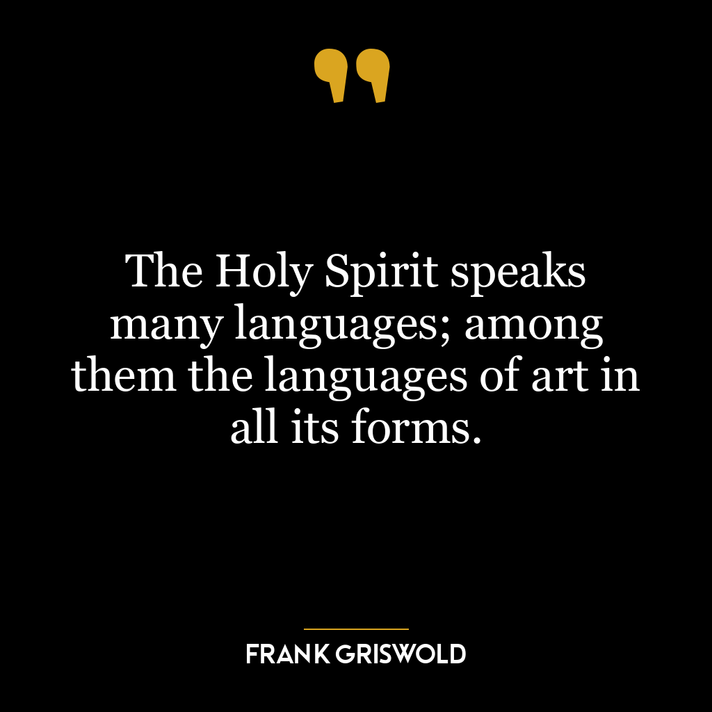 The Holy Spirit speaks many languages; among them the languages of art in all its forms.