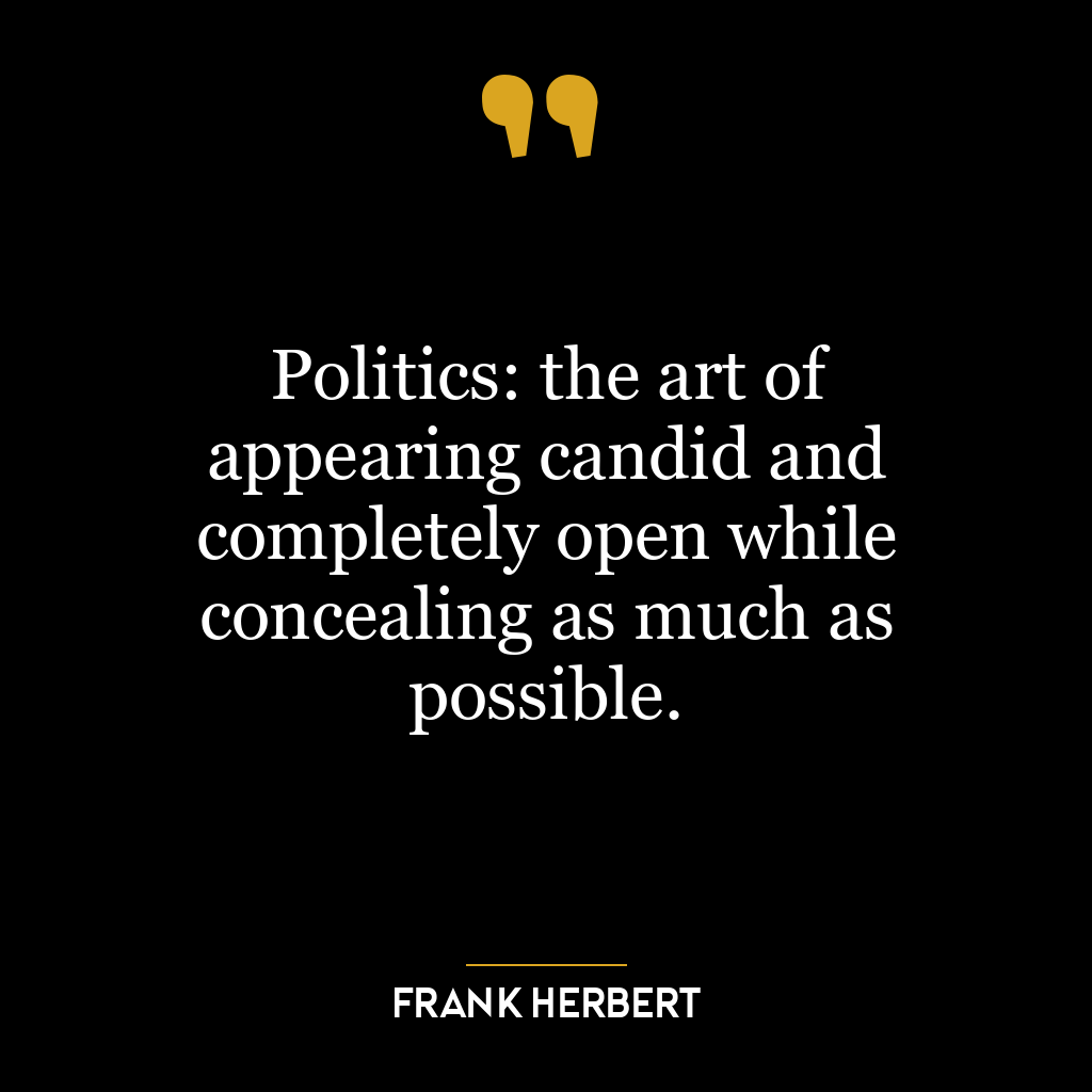 Politics: the art of appearing candid and completely open while concealing as much as possible.