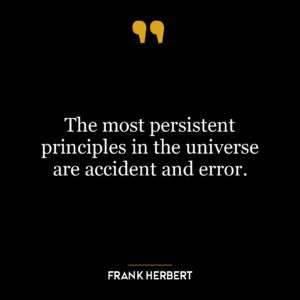 The most persistent principles in the universe are accident and error.