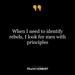 When I need to identify rebels, I look for men with principles