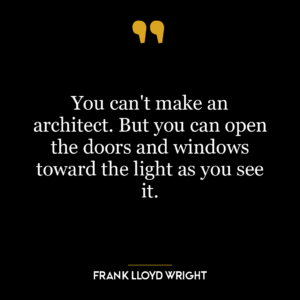 You can’t make an architect. But you can open the doors and windows toward the light as you see it.